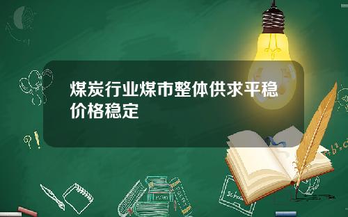 煤炭行业煤市整体供求平稳价格稳定