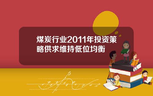 煤炭行业2011年投资策略供求维持低位均衡
