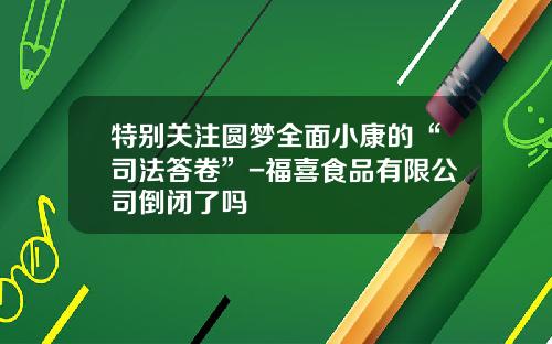 特别关注圆梦全面小康的“司法答卷”-福喜食品有限公司倒闭了吗