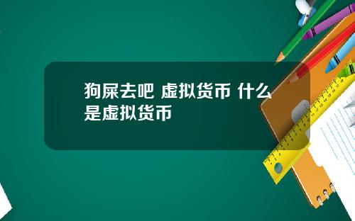 狗屎去吧 虚拟货币 什么是虚拟货币