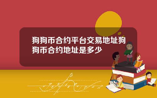 狗狗币合约平台交易地址狗狗币合约地址是多少