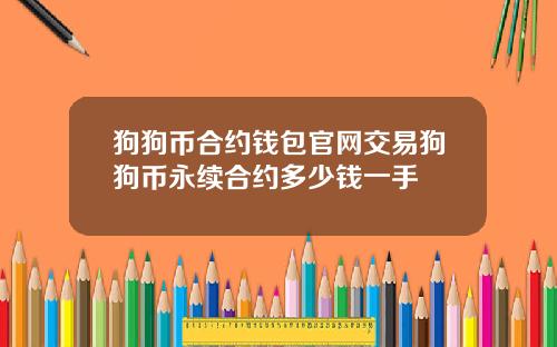 狗狗币合约钱包官网交易狗狗币永续合约多少钱一手