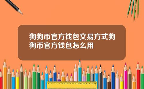 狗狗币官方钱包交易方式狗狗币官方钱包怎么用
