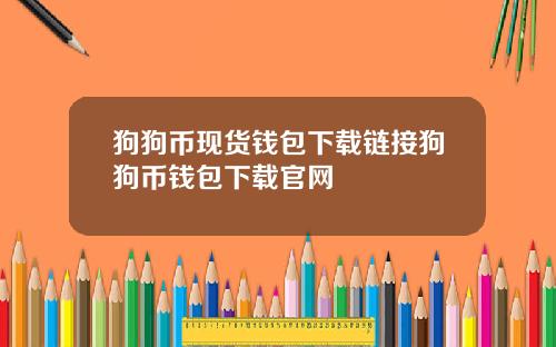 狗狗币现货钱包下载链接狗狗币钱包下载官网