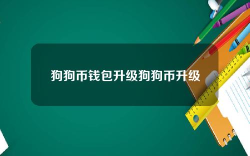 狗狗币钱包升级狗狗币升级