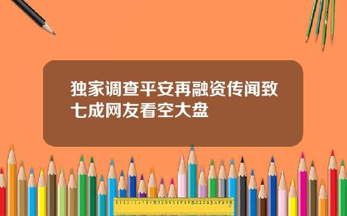 独家调查平安再融资传闻致七成网友看空大盘