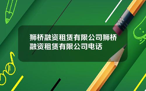 狮桥融资租赁有限公司狮桥融资租赁有限公司电话