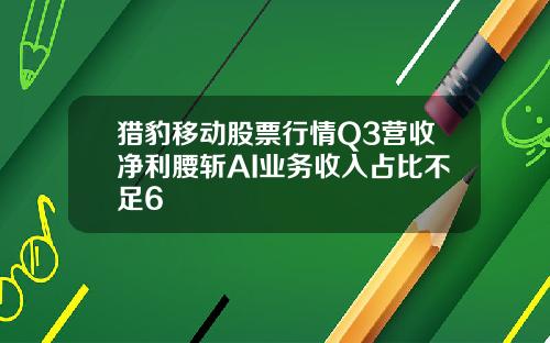 猎豹移动股票行情Q3营收净利腰斩AI业务收入占比不足6