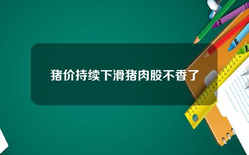 猪价持续下滑猪肉股不香了