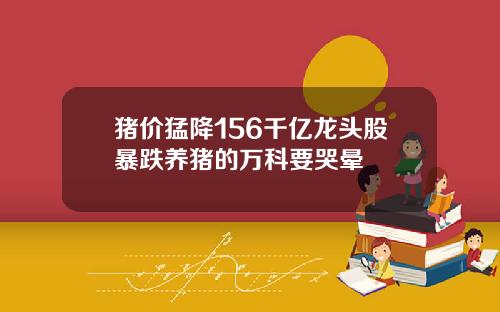 猪价猛降156千亿龙头股暴跌养猪的万科要哭晕
