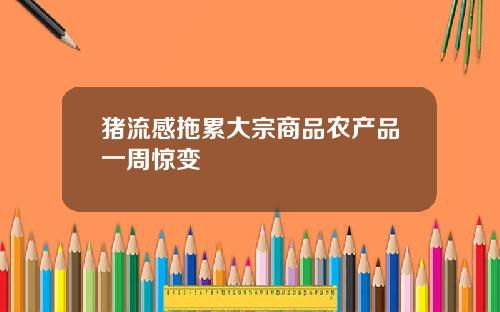 猪流感拖累大宗商品农产品一周惊变