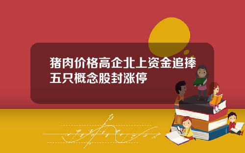 猪肉价格高企北上资金追捧五只概念股封涨停