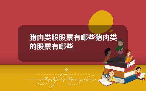 猪肉类股股票有哪些猪肉类的股票有哪些