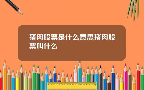 猪肉股票是什么意思猪肉股票叫什么