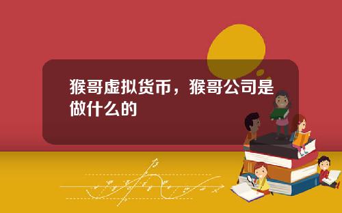 猴哥虚拟货币，猴哥公司是做什么的
