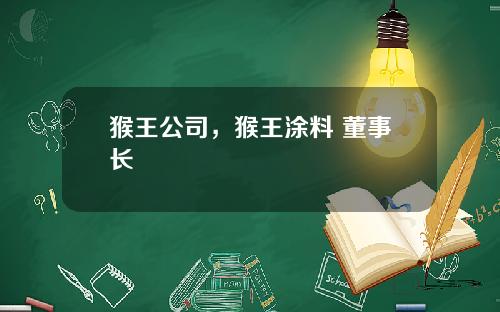 猴王公司，猴王涂料 董事长