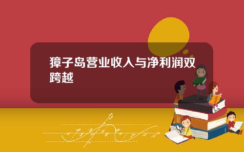獐子岛营业收入与净利润双跨越