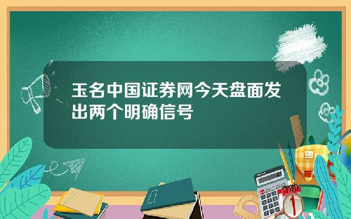 玉名中国证券网今天盘面发出两个明确信号