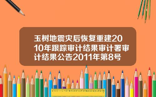 玉树地震灾后恢复重建2010年跟踪审计结果审计署审计结果公告2011年第8号0