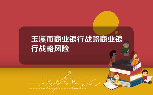 玉溪市商业银行战略商业银行战略风险