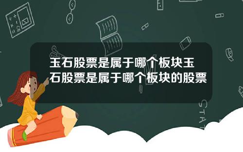 玉石股票是属于哪个板块玉石股票是属于哪个板块的股票