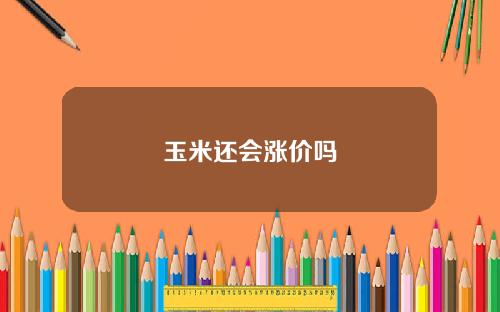 玉米还会涨价吗
