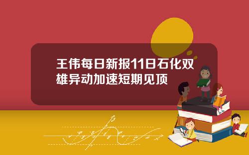 王伟每日新报11日石化双雄异动加速短期见顶