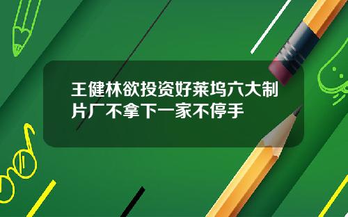 王健林欲投资好莱坞六大制片厂不拿下一家不停手