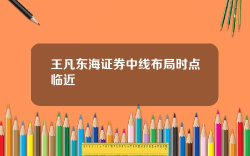 王凡东海证券中线布局时点临近