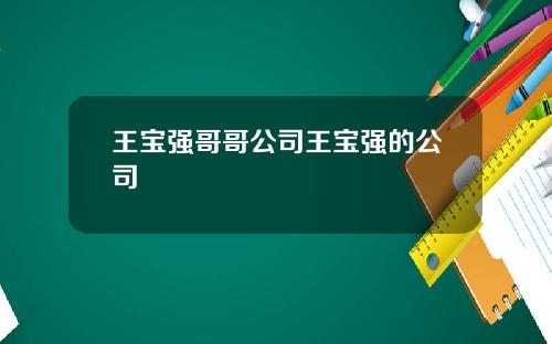 王宝强哥哥公司王宝强的公司