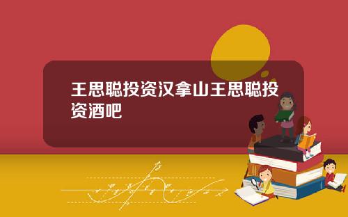 王思聪投资汉拿山王思聪投资酒吧