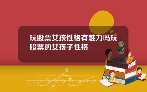 玩股票女孩性格有魅力吗玩股票的女孩子性格