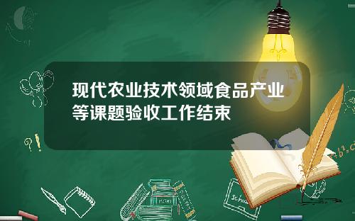 现代农业技术领域食品产业等课题验收工作结束