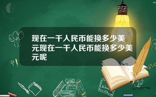 现在一千人民币能换多少美元现在一千人民币能换多少美元呢