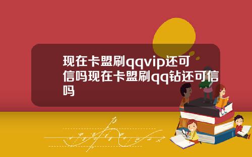 现在卡盟刷qqvip还可信吗现在卡盟刷qq钻还可信吗