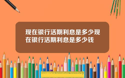 现在银行活期利息是多少现在银行活期利息是多少钱