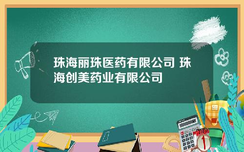 珠海丽珠医药有限公司 珠海创美药业有限公司