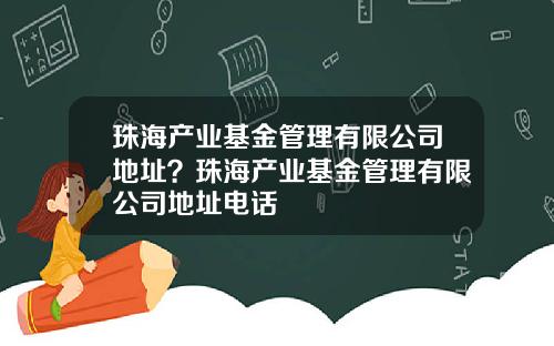 珠海产业基金管理有限公司地址？珠海产业基金管理有限公司地址电话