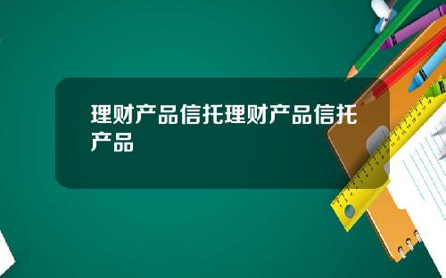 理财产品信托理财产品信托产品