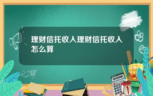 理财信托收入理财信托收入怎么算