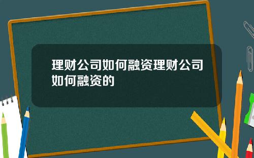 理财公司如何融资理财公司如何融资的