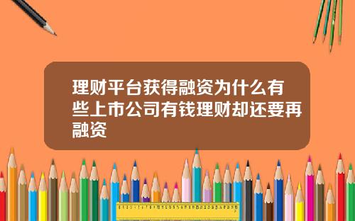 理财平台获得融资为什么有些上市公司有钱理财却还要再融资