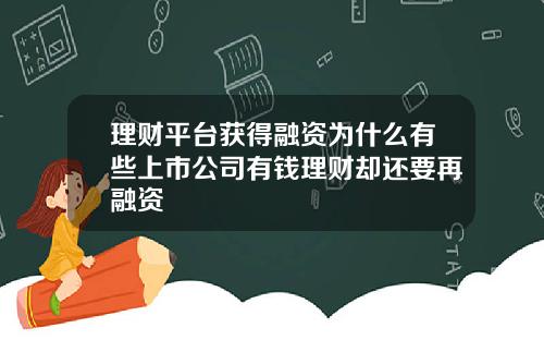 理财平台获得融资为什么有些上市公司有钱理财却还要再融资