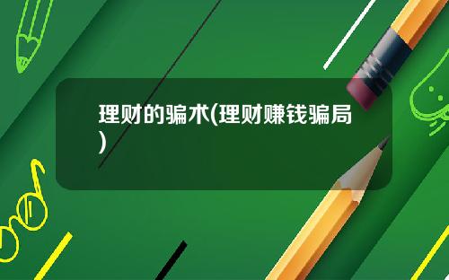 理财的骗术(理财赚钱骗局)