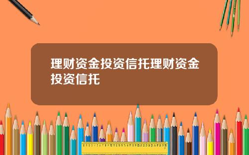 理财资金投资信托理财资金投资信托