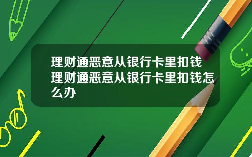 理财通恶意从银行卡里扣钱理财通恶意从银行卡里扣钱怎么办