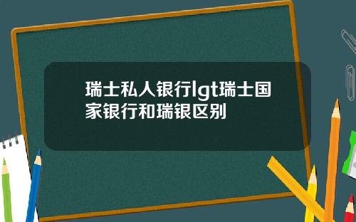 瑞士私人银行lgt瑞士国家银行和瑞银区别