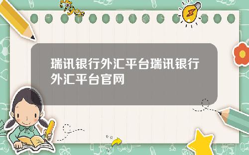 瑞讯银行外汇平台瑞讯银行外汇平台官网