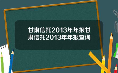 甘肃信托2013年年报甘肃信托2013年年报查询
