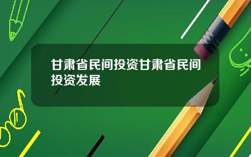 甘肃省民间投资甘肃省民间投资发展